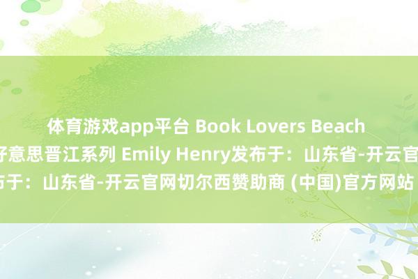 体育游戏app平台 Book Lovers Beach read英文原版电子版 北好意思晋江系列 Emily Henry发布于：山东省-开云官网切尔西赞助商 (中国)官方网站 登录入口