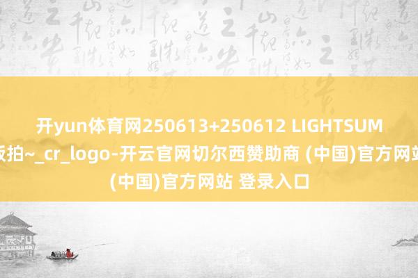 开yun体育网250613+250612 LIGHTSUM +李彩演 饭拍~_cr_logo-开云官网切尔西赞助商 (中国)官方网站 登录入口