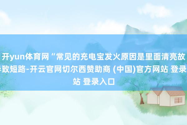 开yun体育网“常见的充电宝发火原因是里面清亮故障导致短路-开云官网切尔西赞助商 (中国)官方网站 登录入口