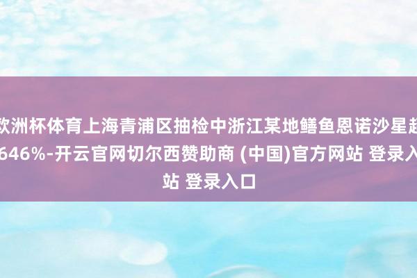 欧洲杯体育上海青浦区抽检中浙江某地鳝鱼恩诺沙星超标646%-开云官网切尔西赞助商 (中国)官方网站 登录入口