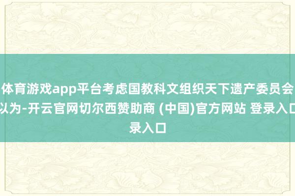 体育游戏app平台考虑国教科文组织天下遗产委员会以为-开云官网切尔西赞助商 (中国)官方网站 登录入口