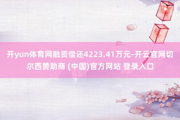 开yun体育网融资偿还4223.41万元-开云官网切尔西赞助商 (中国)官方网站 登录入口
