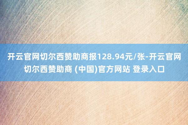 开云官网切尔西赞助商报128.94元/张-开云官网切尔西赞助商 (中国)官方网站 登录入口