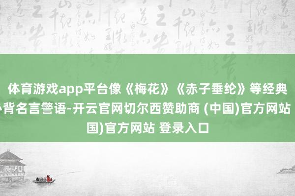 体育游戏app平台像《梅花》《赤子垂纶》等经典诗作；必背名言警语-开云官网切尔西赞助商 (中国)官方网站 登录入口