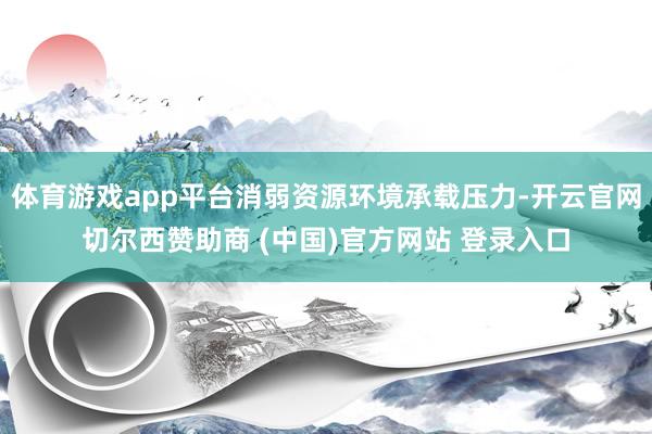 体育游戏app平台消弱资源环境承载压力-开云官网切尔西赞助商 (中国)官方网站 登录入口