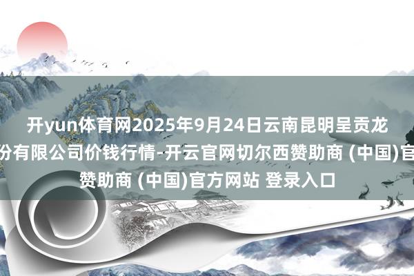 开yun体育网2025年9月24日云南昆明呈贡龙城农产物场地股份有限公司价钱行情-开云官网切尔西赞助商 (中国)官方网站 登录入口