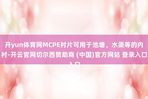开yun体育网MCPE衬片可用于池塘、水渠等的内衬-开云官网切尔西赞助商 (中国)官方网站 登录入口
