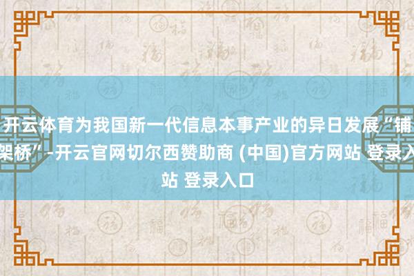 开云体育为我国新一代信息本事产业的异日发展“铺路架桥”-开云官网切尔西赞助商 (中国)官方网站 登录入口