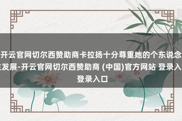 开云官网切尔西赞助商卡拉扬十分尊重她的个东说念主发展-开云官网切尔西赞助商 (中国)官方网站 登录入口