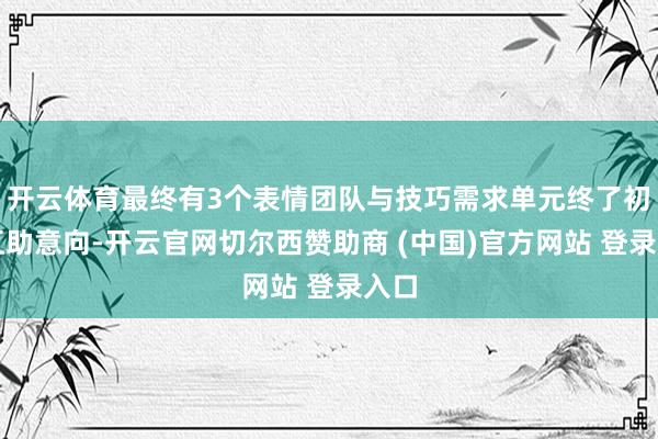 开云体育最终有3个表情团队与技巧需求单元终了初步互助意向-开云官网切尔西赞助商 (中国)官方网站 登录入口