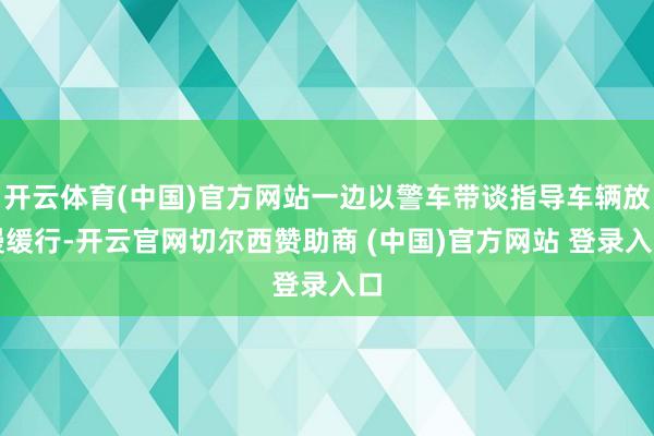 开云体育(中国)官方网站一边以警车带谈指导车辆放慢缓行-开云官网切尔西赞助商 (中国)官方网站 登录入口