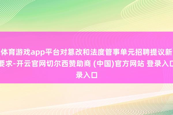 体育游戏app平台对篡改和法度管事单元招聘提议新要求-开云官网切尔西赞助商 (中国)官方网站 登录入口