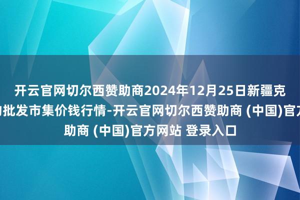 开云官网切尔西赞助商2024年12月25日新疆克拉玛依农副产物批发市集价钱行情-开云官网切尔西赞助商 (中国)官方网站 登录入口