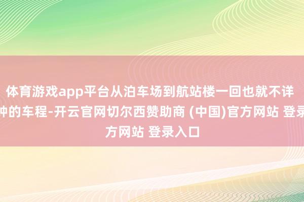 体育游戏app平台从泊车场到航站楼一回也就不详 8 分钟的车程-开云官网切尔西赞助商 (中国)官方网站 登录入口