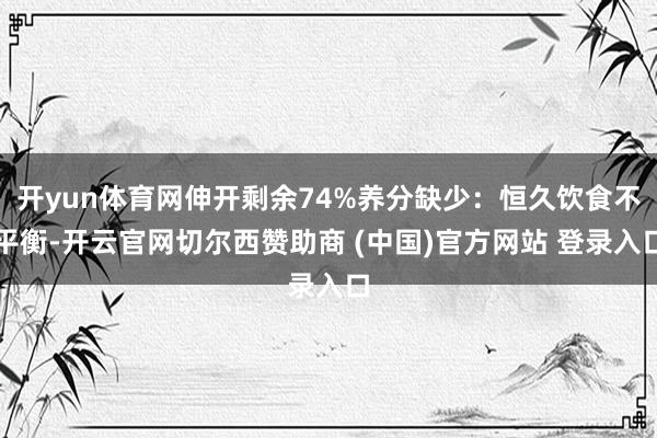 开yun体育网伸开剩余74%养分缺少:恒久饮食不平衡-开云官网切尔西赞助商 (中国)官方网站 登录入口