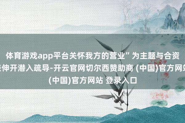 体育游戏app平台关怀我方的营业”为主题与合资东谈主代表伸开潜入疏导-开云官网切尔西赞助商 (中国)官方网站 登录入口