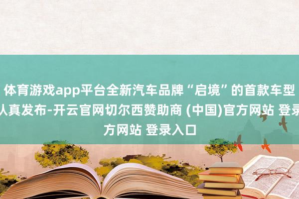 体育游戏app平台全新汽车品牌“启境”的首款车型GT7认真发布-开云官网切尔西赞助商 (中国)官方网站 登录入口