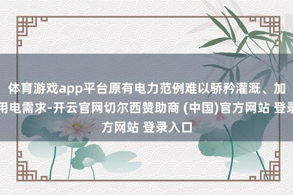 体育游戏app平台原有电力范例难以骄矜灌溉、加工等用电需求-开云官网切尔西赞助商 (中国)官方网站 登录入口