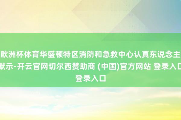 欧洲杯体育华盛顿特区消防和急救中心认真东说念主默示-开云官网切尔西赞助商 (中国)官方网站 登录入口