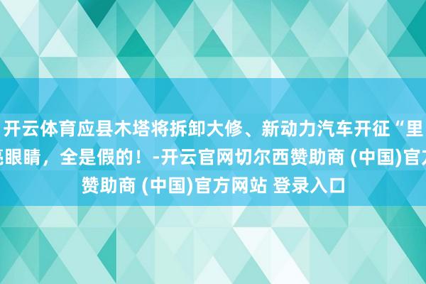 开云体育应县木塔将拆卸大修、新动力汽车开征“里程税”……擦亮眼睛,全是假的!-开云官网切尔西赞助商 (中国)官方网站 登录入口
