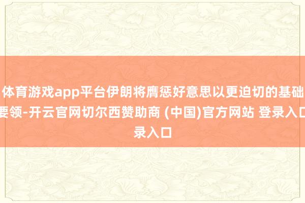 体育游戏app平台伊朗将膺惩好意思以更迫切的基础要领-开云官网切尔西赞助商 (中国)官方网站 登录入口