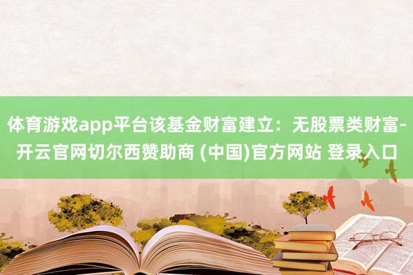 体育游戏app平台该基金财富建立：无股票类财富-开云官网切尔西赞助商 (中国)官方网站 登录入口