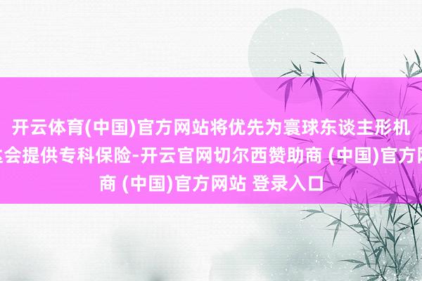 开云体育(中国)官方网站将优先为寰球东谈主形机器东谈主通达会提供专科保险-开云官网切尔西赞助商 (中国)官方网站 登录入口