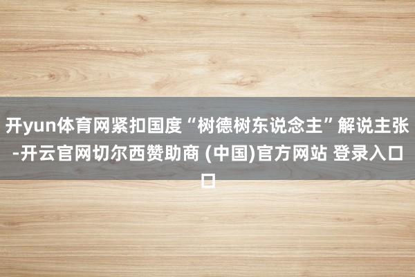 开yun体育网紧扣国度“树德树东说念主”解说主张-开云官网切尔西赞助商 (中国)官方网站 登录入口