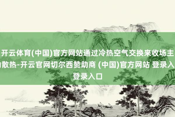 开云体育(中国)官方网站通过冷热空气交换来收场主动散热-开云官网切尔西赞助商 (中国)官方网站 登录入口