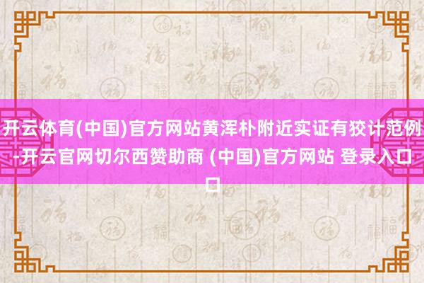 开云体育(中国)官方网站黄浑朴附近实证有狡计范例-开云官网切尔西赞助商 (中国)官方网站 登录入口
