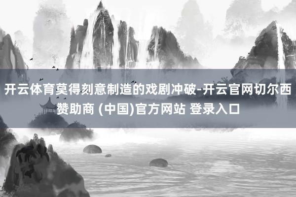开云体育莫得刻意制造的戏剧冲破-开云官网切尔西赞助商 (中国)官方网站 登录入口