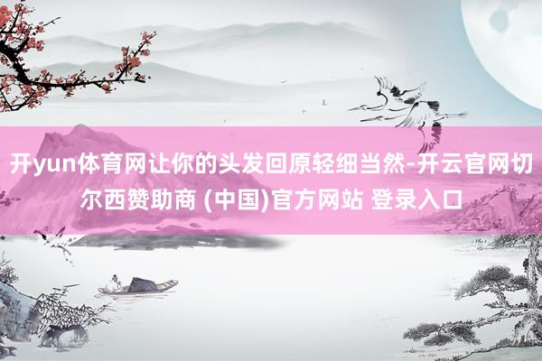 开yun体育网让你的头发回原轻细当然-开云官网切尔西赞助商 (中国)官方网站 登录入口