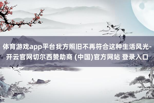 体育游戏app平台我方照旧不再符合这种生活风光-开云官网切尔西赞助商 (中国)官方网站 登录入口