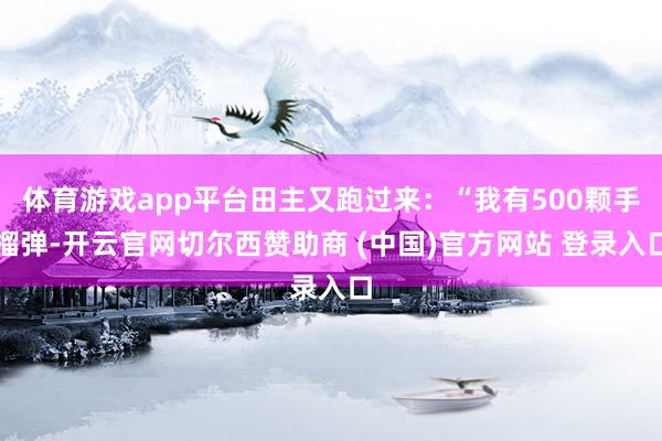 体育游戏app平台田主又跑过来：“我有500颗手榴弹-开云官网切尔西赞助商 (中国)官方网站 登录入口