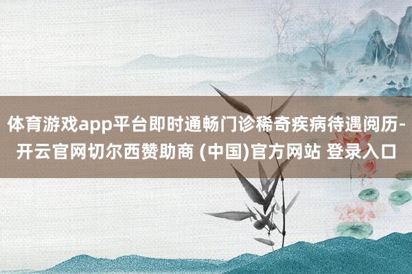 体育游戏app平台即时通畅门诊稀奇疾病待遇阅历-开云官网切尔西赞助商 (中国)官方网站 登录入口