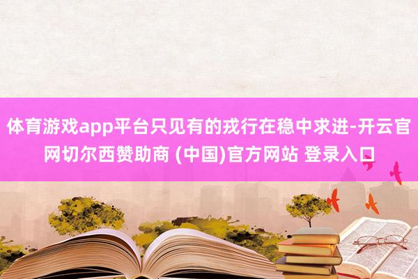 体育游戏app平台只见有的戎行在稳中求进-开云官网切尔西赞助商 (中国)官方网站 登录入口
