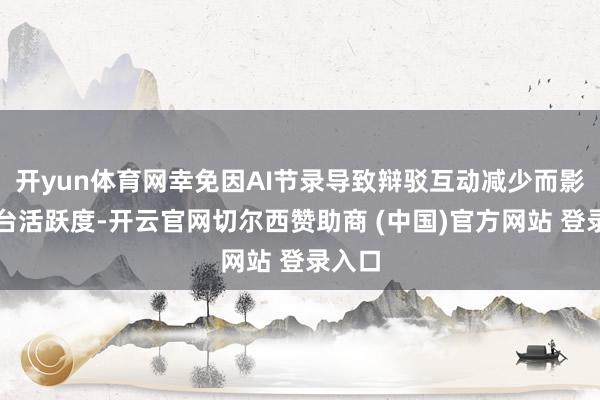 开yun体育网幸免因AI节录导致辩驳互动减少而影响平台活跃度-开云官网切尔西赞助商 (中国)官方网站 登录入口