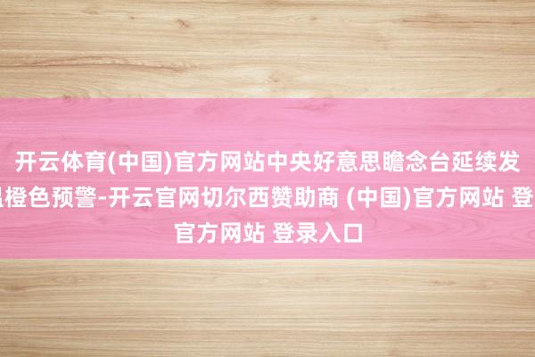 开云体育(中国)官方网站中央好意思瞻念台延续发布高温橙色预警-开云官网切尔西赞助商 (中国)官方网站 登录入口