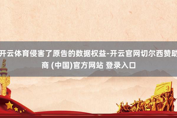开云体育侵害了原告的数据权益-开云官网切尔西赞助商 (中国)官方网站 登录入口