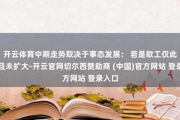 开云体育中期走势取决于事态发展: 若是歇工仅此一次且未扩大-开云官网切尔西赞助商 (中国)官方网站 登录入口