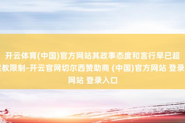 开云体育(中国)官方网站其政事态度和言行早已超出宗教限制-开云官网切尔西赞助商 (中国)官方网站 登录入口