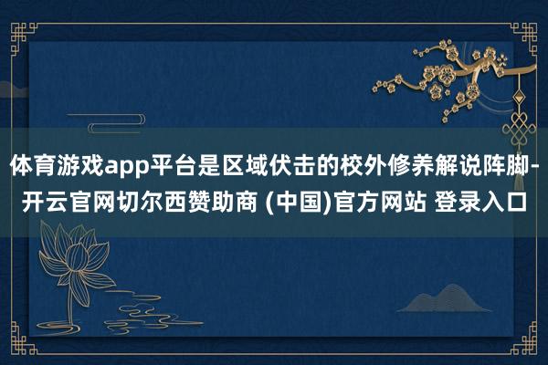 体育游戏app平台是区域伏击的校外修养解说阵脚-开云官网切尔西赞助商 (中国)官方网站 登录入口