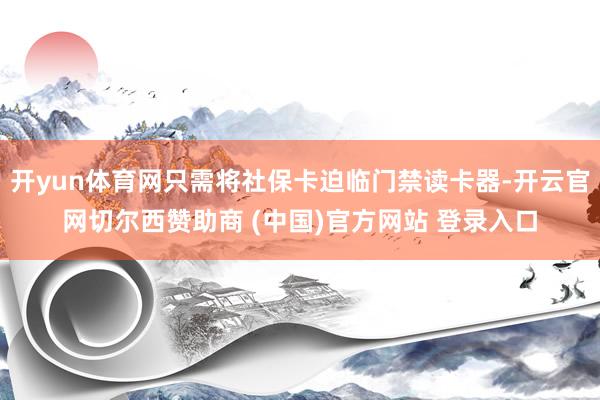 开yun体育网只需将社保卡迫临门禁读卡器-开云官网切尔西赞助商 (中国)官方网站 登录入口