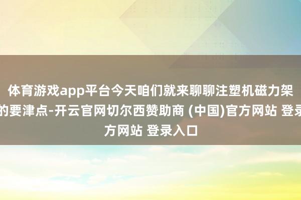 体育游戏app平台今天咱们就来聊聊注塑机磁力架定制的要津点-开云官网切尔西赞助商 (中国)官方网站 登录入口