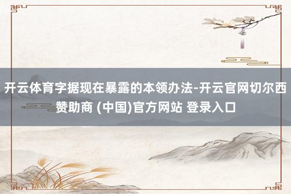 开云体育字据现在暴露的本领办法-开云官网切尔西赞助商 (中国)官方网站 登录入口