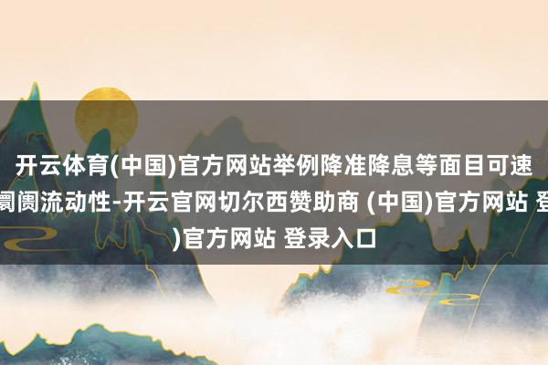 开云体育(中国)官方网站举例降准降息等面目可速即提高阛阓流动性-开云官网切尔西赞助商 (中国)官方网站 登录入口