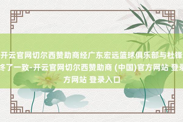 开云官网切尔西赞助商经广东宏远篮球俱乐部与杜锋指挥终了一致-开云官网切尔西赞助商 (中国)官方网站 登录入口