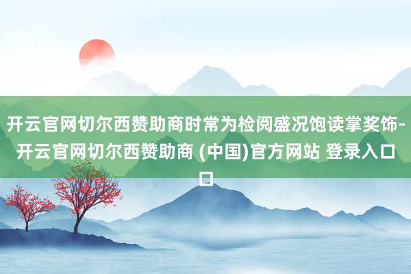 开云官网切尔西赞助商时常为检阅盛况饱读掌奖饰-开云官网切尔西赞助商 (中国)官方网站 登录入口